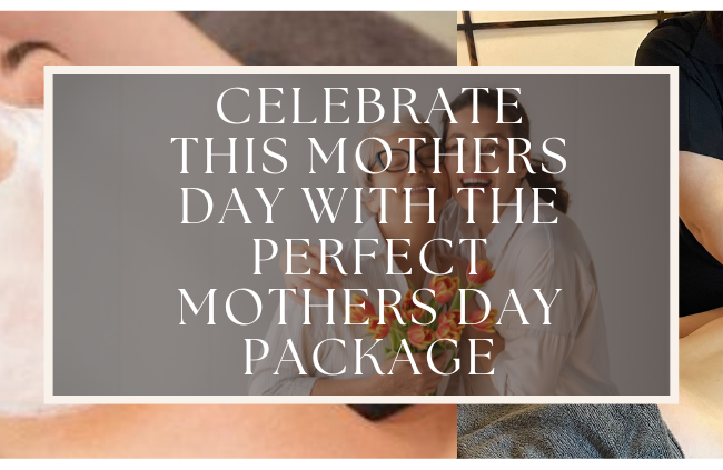 CELEBRATE THIS MOTHERS DAY WITH THE PERFECT MOTHERS DAY PACKAGE